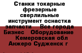 Станки токарные фрезерные сверлильные инструмент оснастка запчасти. - Все города Бизнес » Оборудование   . Кемеровская обл.,Анжеро-Судженск г.